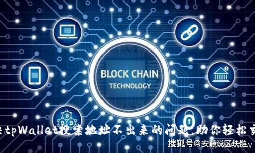 解决tpWallet搜索地址不出来的问题,助你轻松交易!