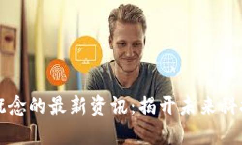 区块链概念的最新资讯:揭开未来科技的面纱