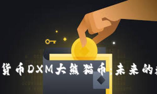 区块链新加密货币DXM大熊猫币：未来的数字资产明星！