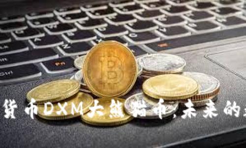 区块链新加密货币DXM大熊猫币：未来的数字资产明星！