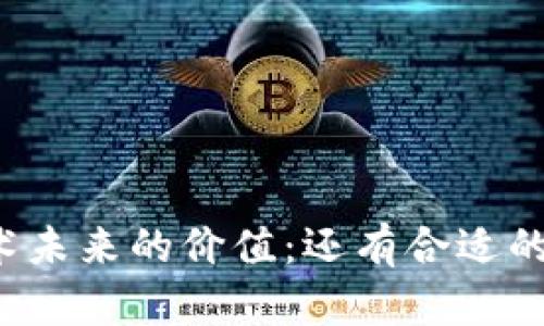 区块链技术未来的价值:还有合适的价值币吗?