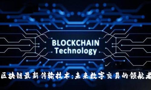 区块链最新传输技术:未来数字交易的领航者