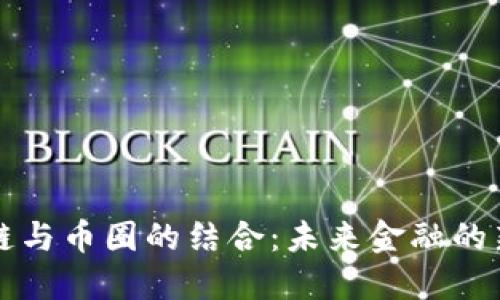 区块链与币圈的结合：未来金融的新视野