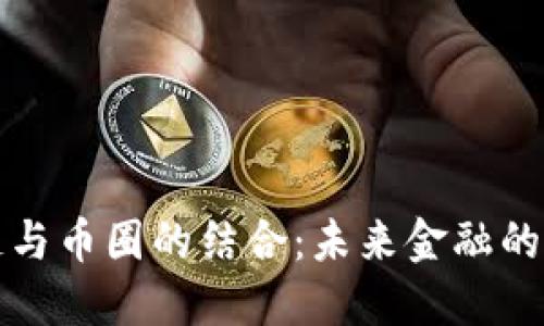区块链与币圈的结合：未来金融的新视野