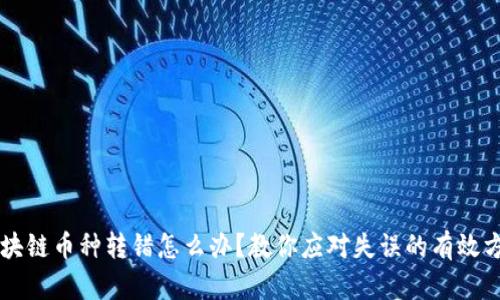 区块链币种转错怎么办?教你应对失误的有效方法