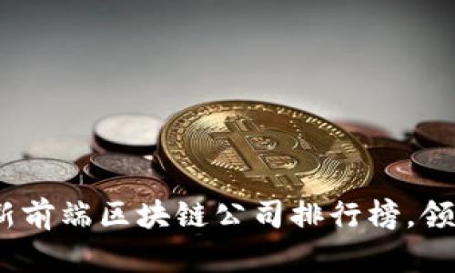 2023年最新前端区块链公司排行榜,领航未来科技