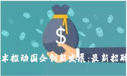 区块链技术推动国企创新发展:最新招聘信息汇总
